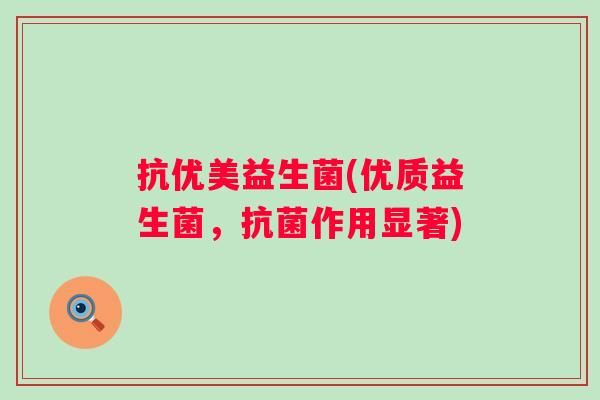 抗优美益生菌(优质益生菌,作用显著) 抗优美益生菌(优质益生菌,作用显著)