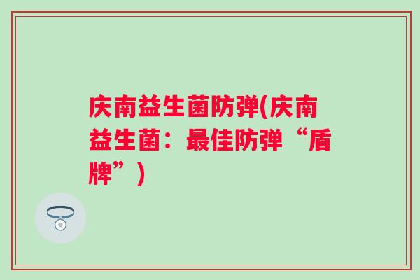 庆南益生菌防弹(庆南益生菌:佳防弹“盾牌”) 庆南益生菌防弹(庆南益生菌:佳防弹“盾牌”)