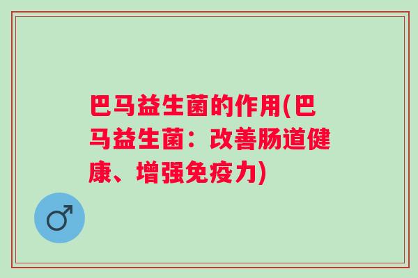 巴马益生菌的作用(巴马益生菌：改善肠道健康、增强力)
