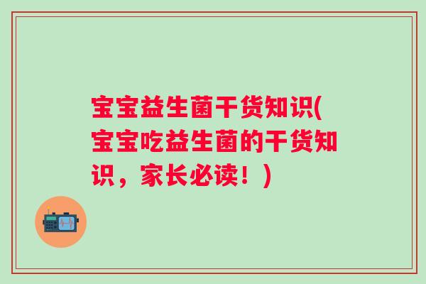 宝宝益生菌干货知识(宝宝吃益生菌的干货知识,家长必读!) 宝宝益生菌干货知识(宝宝吃益生菌的干货知识,家长必读!)