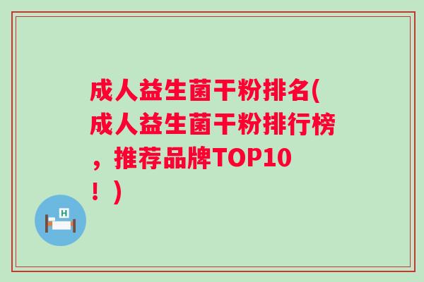 成人益生菌干粉排名(成人益生菌干粉排行榜,推荐品牌TOP10!) 成人益生菌干粉排名(成人益生菌干粉排行榜,推荐品牌TOP10!)