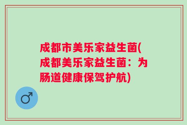 成都市美乐家益生菌(成都美乐家益生菌:为肠道健康保驾护航) 成都市美乐家益生菌(成都美乐家益生菌:为肠道健康保驾护航)