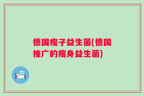 德国瘦子益生菌(德国推广的瘦身益生菌)