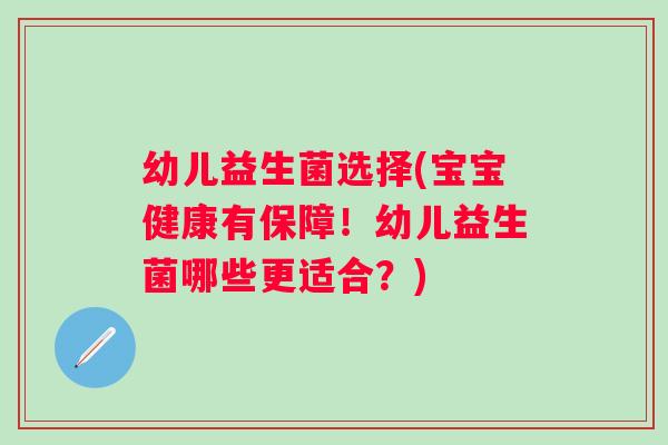 幼儿益生菌选择(宝宝健康有保障！幼儿益生菌哪些更适合？)