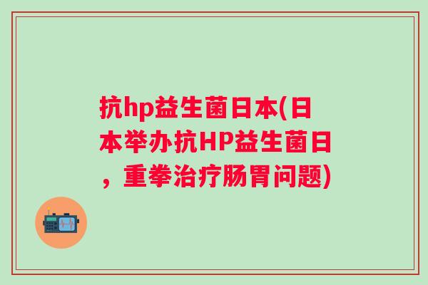 抗hp益生菌日本(日本举办抗HP益生菌日，重拳肠胃问题)