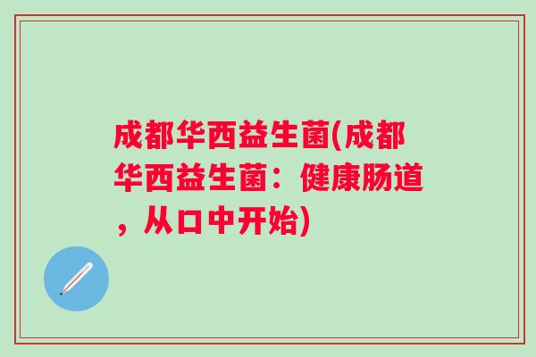 成都华西益生菌(成都华西益生菌:健康肠道,从口中开始) 成都华西益生菌(成都华西益生菌:健康肠道,从口中开始)