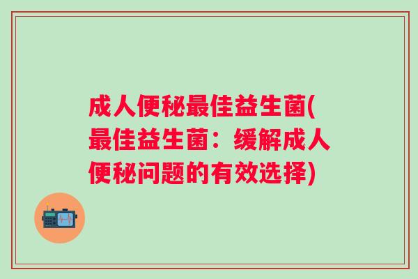 成人佳益生菌(佳益生菌:缓解成人问题的有效选择) 成人佳益生菌(佳益生菌:缓解成人问题的有效选择)