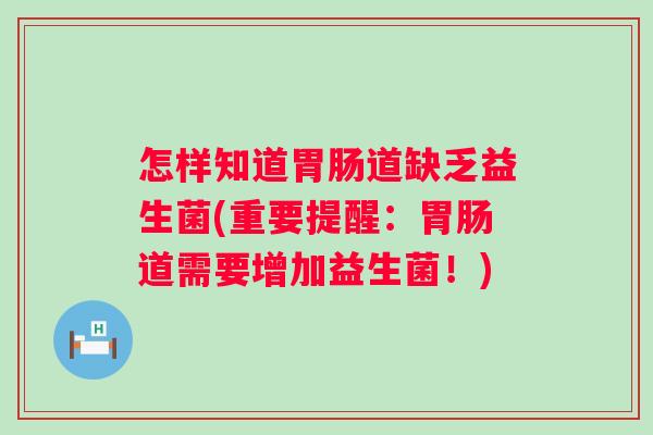 怎样知道胃肠道缺乏益生菌(重要提醒：胃肠道需要增加益生菌！)