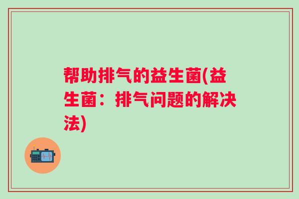 帮助排气的益生菌(益生菌：排气问题的解决法)