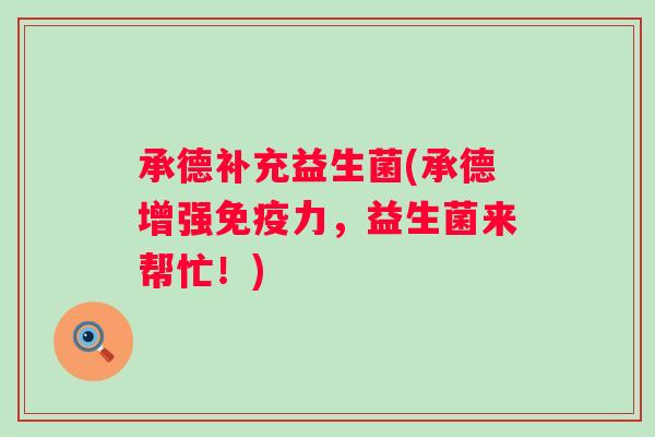 承德补充益生菌(承德增强免疫力，益生菌来帮忙！)