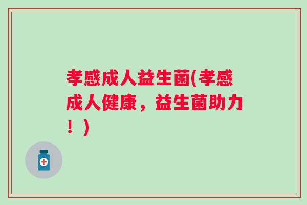 孝感成人益生菌(孝感成人健康，益生菌助力！)