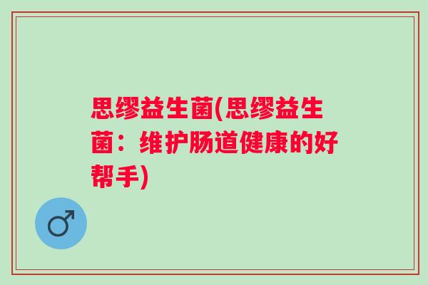 思缪益生菌(思缪益生菌：维护肠道健康的好帮手)