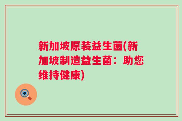 新加坡原装益生菌(新加坡制造益生菌：助您维持健康)
