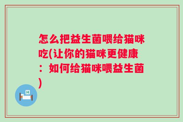 怎么把益生菌喂给猫咪吃(让你的猫咪更健康：如何给猫咪喂益生菌)