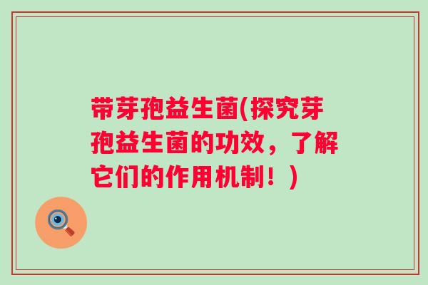 带芽孢益生菌(探究芽孢益生菌的功效，了解它们的作用机制！)