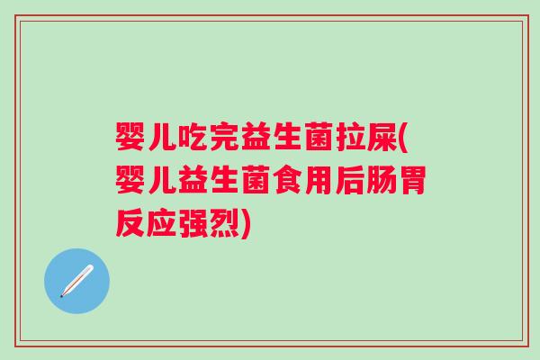 婴儿吃完益生菌拉屎(婴儿益生菌食用后肠胃反应强烈)