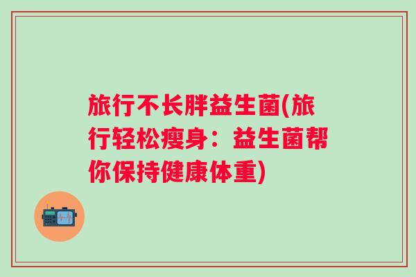旅行不长胖益生菌(旅行轻松瘦身：益生菌帮你保持健康体重)