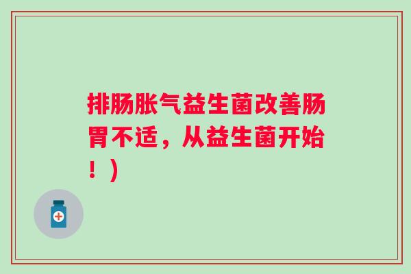 排肠胀气益生菌改善肠胃不适，从益生菌开始！)