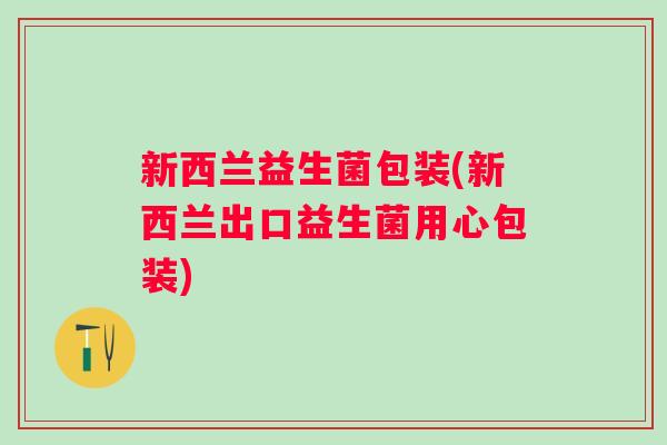 新西兰益生菌包装(新西兰出口益生菌用心包装)
