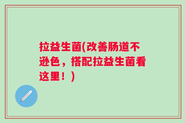 拉益生菌(改善肠道不逊色，搭配拉益生菌看这里！)