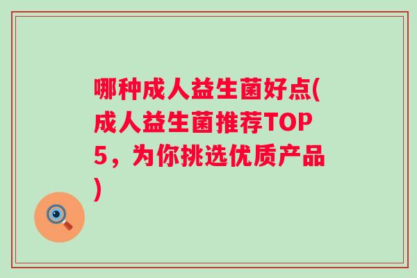 哪种成人益生菌好点(成人益生菌推荐TOP5，为你挑选优质产品)