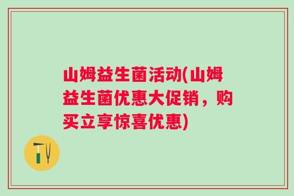 山姆益生菌活动(山姆益生菌优惠大促销，购买立享惊喜优惠)