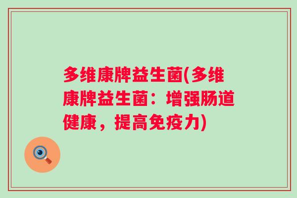 多维康牌益生菌(多维康牌益生菌：增强肠道健康，提高免疫力)