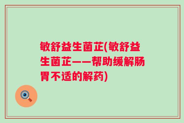 敏舒益生菌芷(敏舒益生菌芷——帮助缓解肠胃不适的解药)