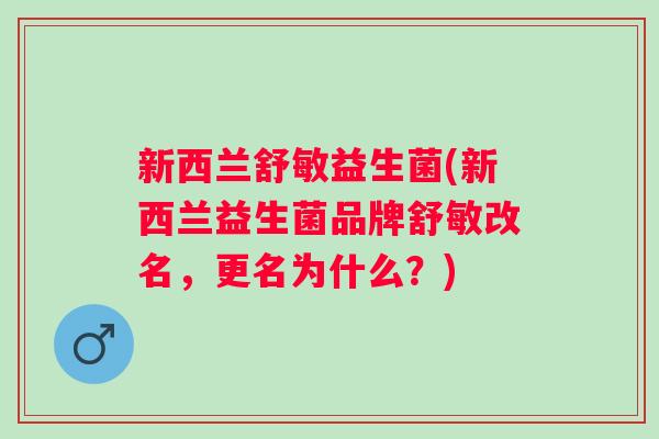 新西兰舒敏益生菌(新西兰益生菌品牌舒敏改名，更名为什么？)