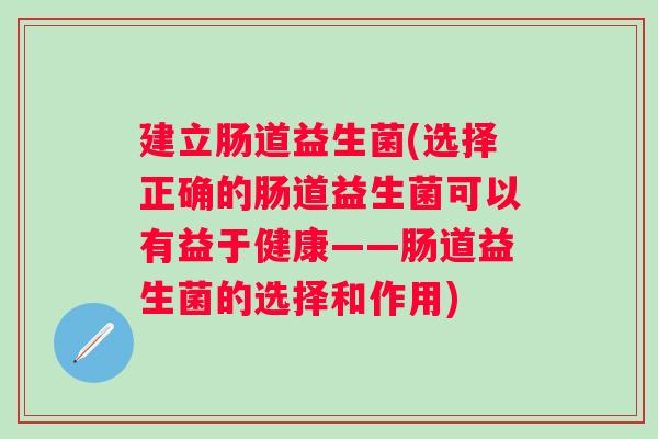 建立肠道益生菌(选择正确的肠道益生菌可以有益于健康——肠道益生菌的选择和作用)