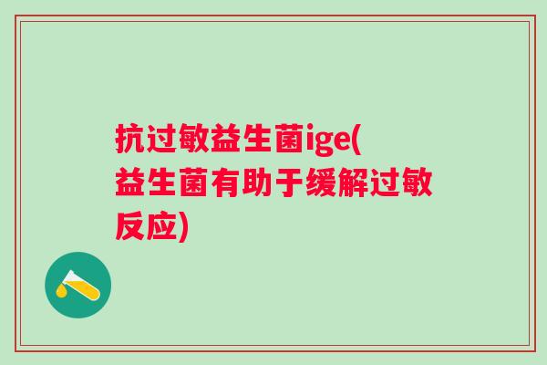 抗益生菌ige(益生菌有助于缓解反应)