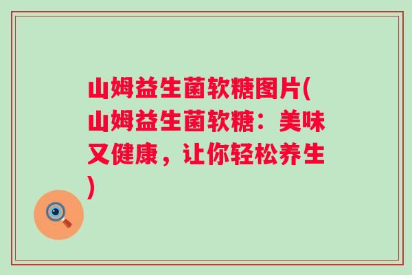 山姆益生菌软糖图片(山姆益生菌软糖：美味又健康，让你轻松养生)