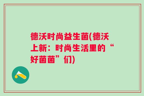 德沃时尚益生菌(德沃上新：时尚生活里的“好菌菌”们)