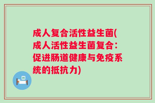 成人复合活性益生菌(成人活性益生菌复合：促进肠道健康与系统的)