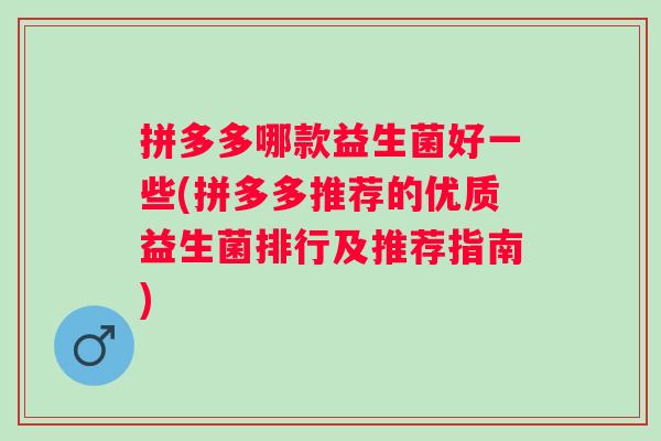拼多多哪款益生菌好一些(拼多多推荐的优质益生菌排行及推荐指南) 拼多多哪款益生菌好一些(拼多多推荐的优质益生菌排行及推荐指南)