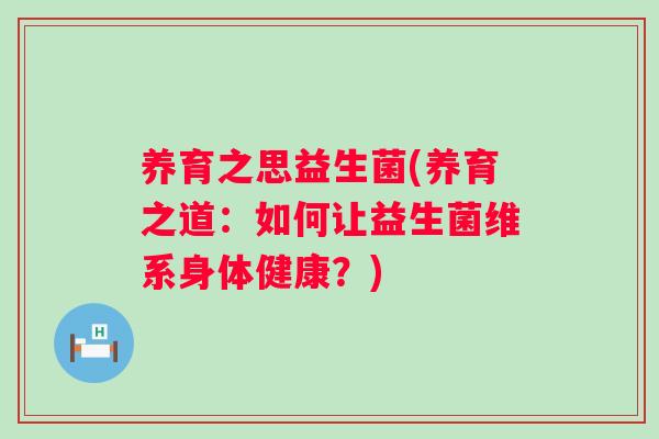 养育之思益生菌(养育之道：如何让益生菌维系身体健康？)