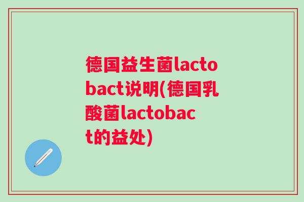 德国益生菌lactobact说明(德国乳酸菌lactobact的益处) 德国益生菌lactobact说明(德国乳酸菌lactobact的益处)