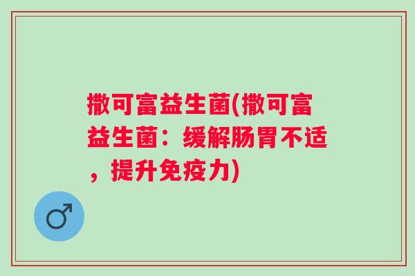 撒可富益生菌(撒可富益生菌：缓解肠胃不适，提升力)