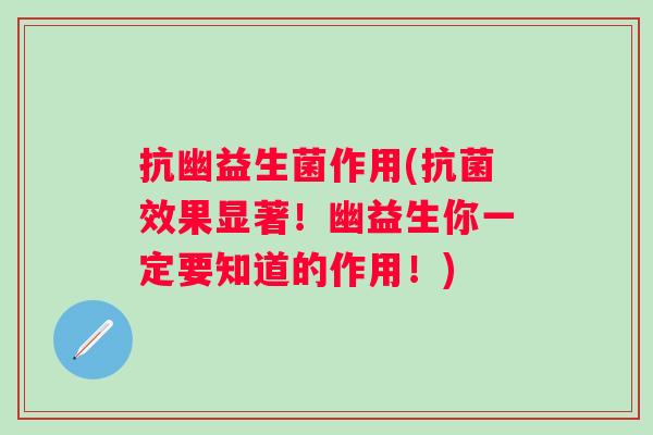 抗幽益生菌作用(效果显著！幽益生你一定要知道的作用！)