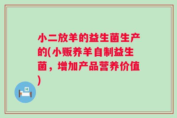 小二放羊的益生菌生产的(小贩养羊自制益生菌，增加产品营养价值)