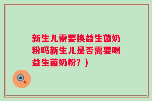 新生儿需要换益生菌奶粉吗新生儿是否需要喝益生菌奶粉？)