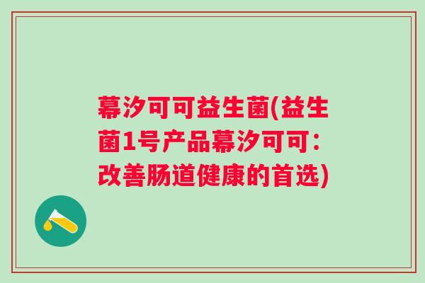 幕汐可可益生菌(益生菌1号产品幕汐可可：改善肠道健康的首选)