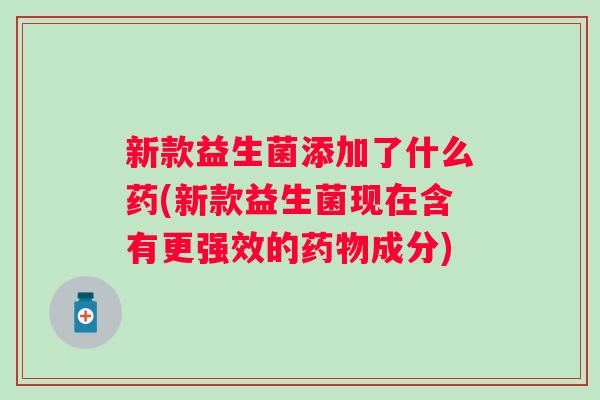 新款益生菌添加了什么药(新款益生菌现在含有更强效的成分)