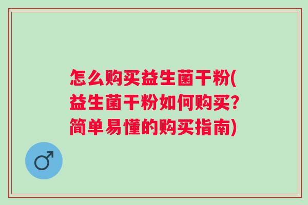 怎么购买益生菌干粉(益生菌干粉如何购买？简单易懂的购买指南)