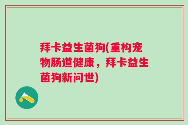 拜卡益生菌狗(重构宠物肠道健康,拜卡益生菌狗新问世) 拜卡益生菌狗(重构宠物肠道健康,拜卡益生菌狗新问世)