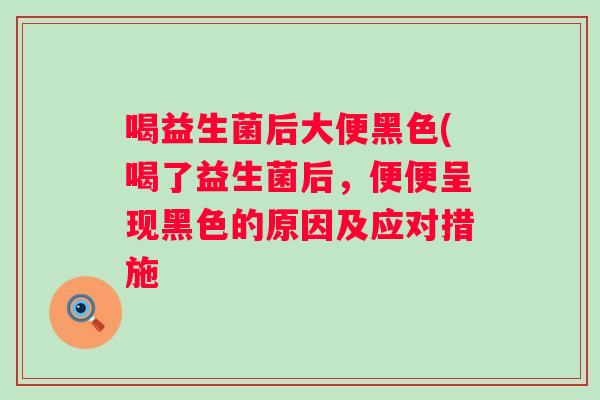 喝益生菌后大便黑色(喝了益生菌后，便便呈现黑色的原因及应对措施