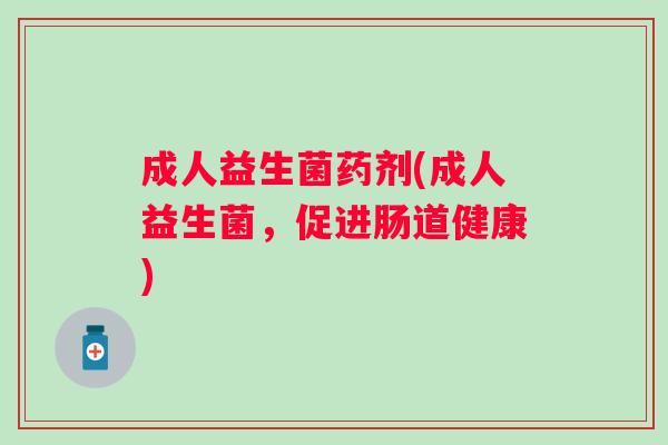 成人益生菌药剂(成人益生菌,促进肠道健康) 成人益生菌药剂(成人益生菌,促进肠道健康)