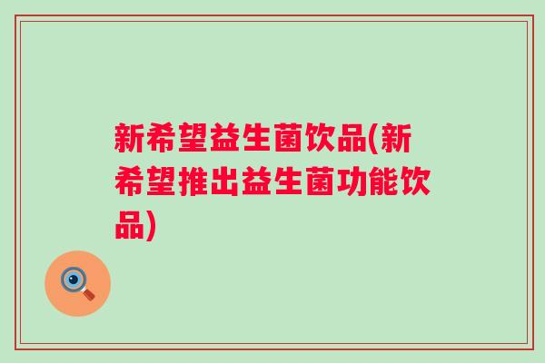 新希望益生菌饮品(新希望推出益生菌功能饮品) 新希望益生菌饮品(新希望推出益生菌功能饮品)
