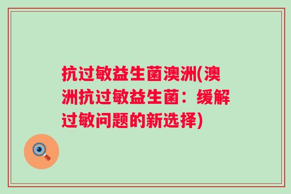 抗益生菌澳洲(澳洲抗益生菌:缓解问题的新选择) 抗益生菌澳洲(澳洲抗益生菌:缓解问题的新选择)