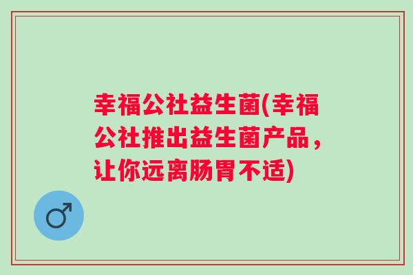 幸福公社益生菌(幸福公社推出益生菌产品，让你远离肠胃不适)